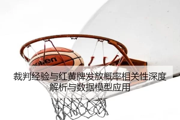 裁判经验与红黄牌发放概率相关性深度解析与数据模型应用