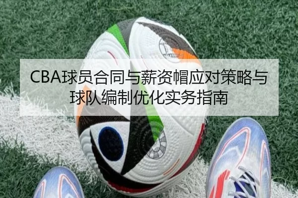 CBA球员合同与薪资帽应对策略与球队编制优化实务指南