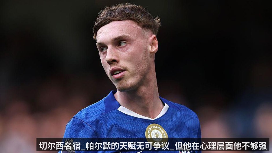 切尔西名宿_帕尔默的天赋无可争议_但他在心理层面他不够强硬